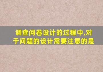 调查问卷设计的过程中,对于问题的设计需要注意的是