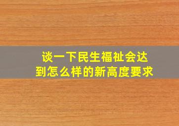 谈一下民生福祉会达到怎么样的新高度要求