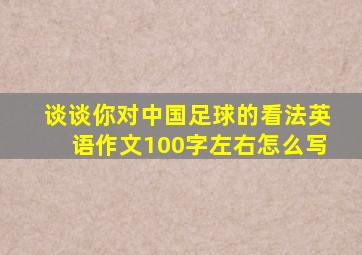 谈谈你对中国足球的看法英语作文100字左右怎么写