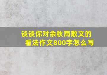 谈谈你对余秋雨散文的看法作文800字怎么写