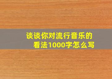 谈谈你对流行音乐的看法1000字怎么写