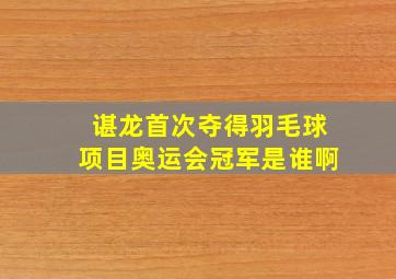 谌龙首次夺得羽毛球项目奥运会冠军是谁啊