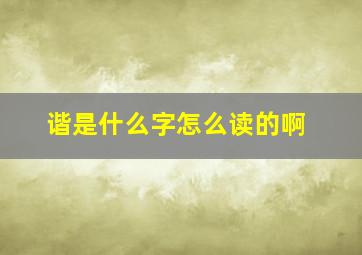 谐是什么字怎么读的啊