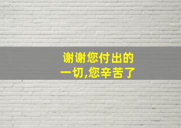 谢谢您付出的一切,您辛苦了