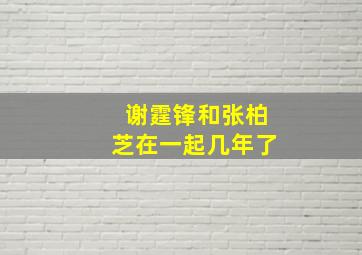 谢霆锋和张柏芝在一起几年了