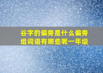 谷字的偏旁是什么偏旁组词语有哪些呢一年级