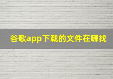 谷歌app下载的文件在哪找