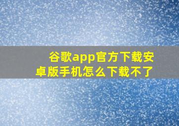 谷歌app官方下载安卓版手机怎么下载不了