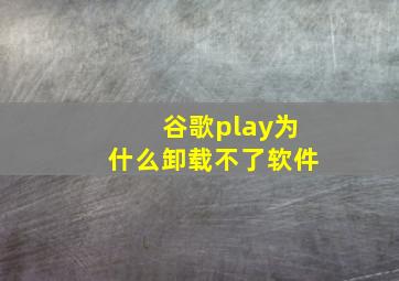 谷歌play为什么卸载不了软件