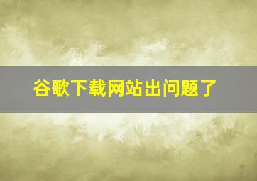 谷歌下载网站出问题了