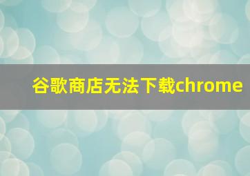 谷歌商店无法下载chrome