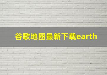 谷歌地图最新下载earth