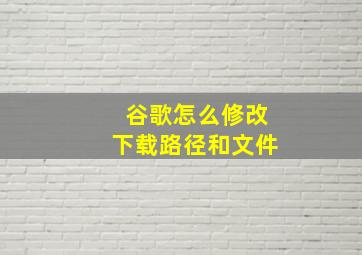 谷歌怎么修改下载路径和文件