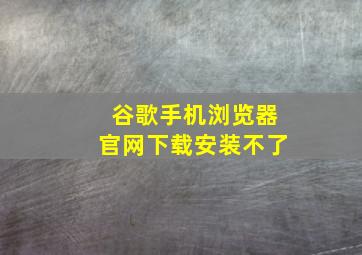 谷歌手机浏览器官网下载安装不了