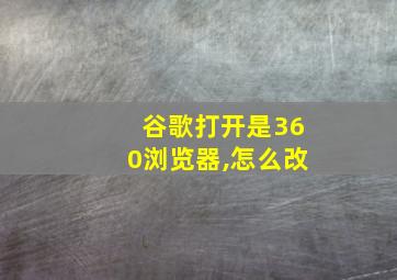 谷歌打开是360浏览器,怎么改