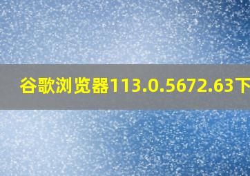 谷歌浏览器113.0.5672.63下载