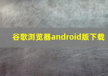 谷歌浏览器android版下载