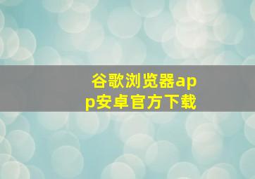 谷歌浏览器app安卓官方下载