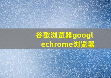 谷歌浏览器googlechrome浏览器