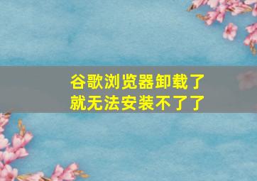 谷歌浏览器卸载了就无法安装不了了