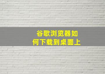 谷歌浏览器如何下载到桌面上