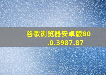 谷歌浏览器安卓版80.0.3987.87