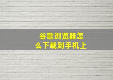 谷歌浏览器怎么下载到手机上