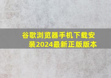 谷歌浏览器手机下载安装2024最新正版版本