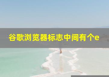 谷歌浏览器标志中间有个e