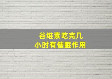 谷维素吃完几小时有催眠作用