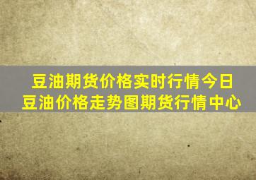 豆油期货价格实时行情今日豆油价格走势图期货行情中心