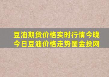 豆油期货价格实时行情今晚今日豆油价格走势图金投网