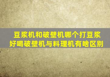 豆浆机和破壁机哪个打豆浆好喝破壁机与料理机有啥区别