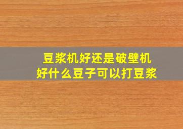 豆浆机好还是破壁机好什么豆子可以打豆浆