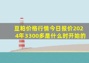 豆粕价格行情今日报价2024年3300多是什么时开始的