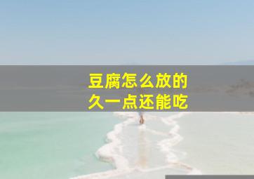 豆腐怎么放的久一点还能吃