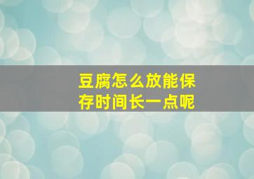 豆腐怎么放能保存时间长一点呢