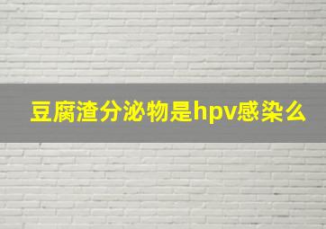 豆腐渣分泌物是hpv感染么