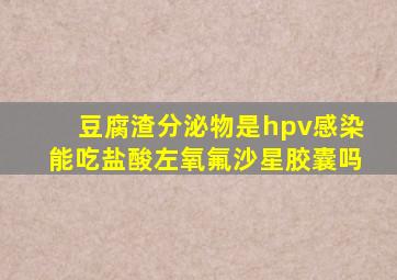 豆腐渣分泌物是hpv感染能吃盐酸左氧氟沙星胶囊吗