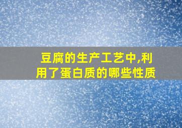 豆腐的生产工艺中,利用了蛋白质的哪些性质