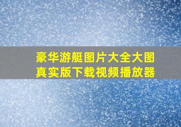 豪华游艇图片大全大图真实版下载视频播放器