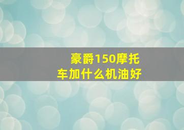 豪爵150摩托车加什么机油好