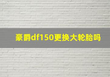 豪爵df150更换大轮胎吗