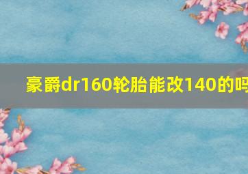 豪爵dr160轮胎能改140的吗