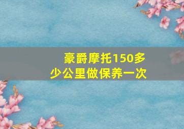 豪爵摩托150多少公里做保养一次