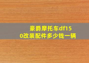 豪爵摩托车df150改装配件多少钱一辆