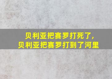 贝利亚把赛罗打死了,贝利亚把赛罗打到了河里