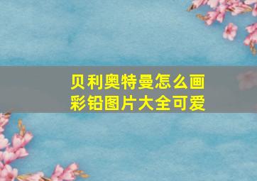 贝利奥特曼怎么画彩铅图片大全可爱