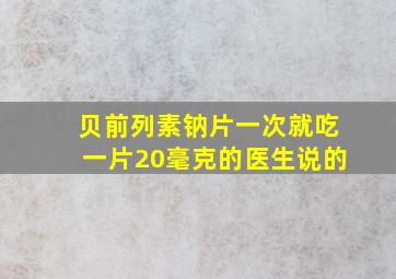 贝前列素钠片一次就吃一片20毫克的医生说的