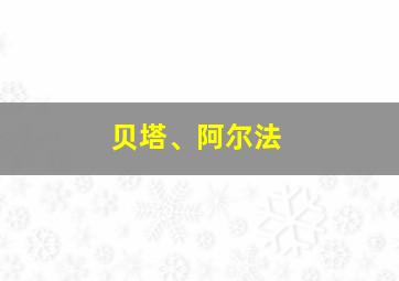 贝塔、阿尔法